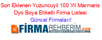 Son+Eklenen+Yuzuncuyil_100_Yil+Marmaris+Dyo+Boya+Etiketli+Firma+Listesi Güncel+Firmaları!