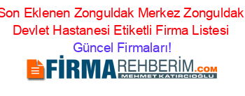 Son+Eklenen+Zonguldak+Merkez+Zonguldak+Devlet+Hastanesi+Etiketli+Firma+Listesi Güncel+Firmaları!