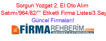 Sorgun+Yozgat+2.+El+Oto+Alım+Ve+Satımı/964/82/””+Etiketli+Firma+Listesi3.Sayfa Güncel+Firmaları!