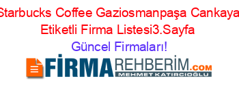 Starbucks+Coffee+Gaziosmanpaşa+Cankaya+Etiketli+Firma+Listesi3.Sayfa Güncel+Firmaları!