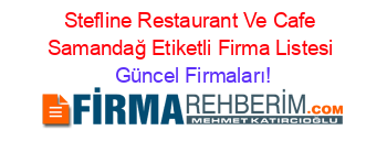 Stefline+Restaurant+Ve+Cafe+Samandağ+Etiketli+Firma+Listesi Güncel+Firmaları!