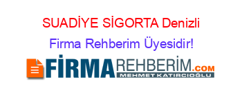 SUADİYE+SİGORTA+Denizli Firma+Rehberim+Üyesidir!