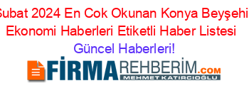 Subat+2024+En+Cok+Okunan+Konya+Beyşehir+Ekonomi+Haberleri+Etiketli+Haber+Listesi+ Güncel+Haberleri!