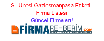 SUbesi+Gaziosmanpasa+Etiketli+Firma+Listesi Güncel+Firmaları!