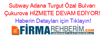 Subway+Adana+Turgut+Özal+Bulvarı+Çukurova+HİZMETE+DEVAM+EDİYOR! Haberin+Detayları+için+Tıklayın!
