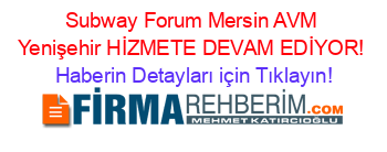 Subway+Forum+Mersin+AVM+Yenişehir+HİZMETE+DEVAM+EDİYOR! Haberin+Detayları+için+Tıklayın!