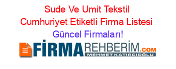 Sude+Ve+Umit+Tekstil+Cumhuriyet+Etiketli+Firma+Listesi Güncel+Firmaları!