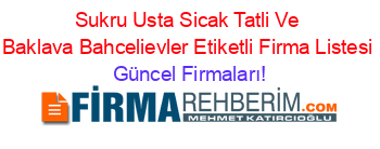Sukru+Usta+Sicak+Tatli+Ve+Baklava+Bahcelievler+Etiketli+Firma+Listesi Güncel+Firmaları!