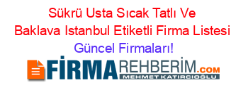 Sükrü+Usta+Sıcak+Tatlı+Ve+Baklava+Istanbul+Etiketli+Firma+Listesi Güncel+Firmaları!