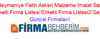 Süleymaniye+Fatih+Askeri+Malzeme+Imalat+Satis+Etiketli+Firma+Listesi+Etiketli+Firma+Listesi2.Sayfa Güncel+Firmaları!