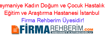 Süleymaniye+Kadın+Doğum+ve+Çocuk+Hastalıkları+Eğitim+ve+Araştırma+Hastanesi+İstanbul Firma+Rehberim+Üyesidir!