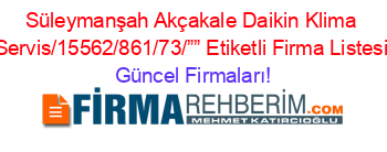 Süleymanşah+Akçakale+Daikin+Klima+Servis/15562/861/73/””+Etiketli+Firma+Listesi Güncel+Firmaları!