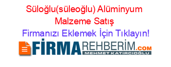 Süloğlu(süleoğlu)+Alüminyum+Malzeme+Satış Firmanızı+Eklemek+İçin+Tıklayın!