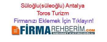 Süloğlu(süleoğlu)+Antalya+Toros+Turizm Firmanızı+Eklemek+İçin+Tıklayın!
