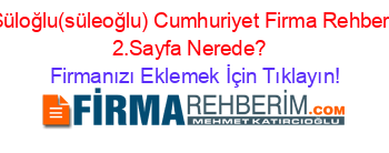 Süloğlu(süleoğlu)+Cumhuriyet+Firma+Rehberi+2.Sayfa+Nerede?+ Firmanızı+Eklemek+İçin+Tıklayın!