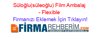 Süloğlu(süleoğlu)+Film+Ambalaj+-+Flexible Firmanızı+Eklemek+İçin+Tıklayın!