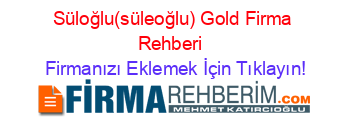 Süloğlu(süleoğlu)+Gold+Firma+Rehberi+ Firmanızı+Eklemek+İçin+Tıklayın!