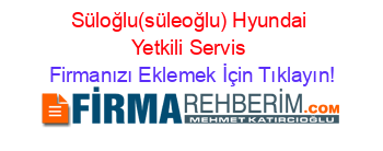Süloğlu(süleoğlu)+Hyundai+Yetkili+Servis Firmanızı+Eklemek+İçin+Tıklayın!