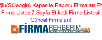 Süloğlu(Süleoğlu)+Kapasite+Raporu+Firmaları+Etiketli+Firma+Listesi7.Sayfa+Etiketli+Firma+Listesi Güncel+Firmaları!