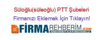 Süloğlu(süleoğlu)+PTT+Şubeleri Firmanızı+Eklemek+İçin+Tıklayın!
