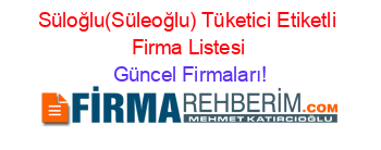 Süloğlu(Süleoğlu)+Tüketici+Etiketli+Firma+Listesi Güncel+Firmaları!