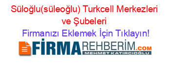 Süloğlu(süleoğlu)+Turkcell+Merkezleri+ve+Şubeleri Firmanızı+Eklemek+İçin+Tıklayın!
