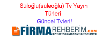 Süloğlu(süleoğlu)+Tv+Yayın+Türleri+ Güncel+Tvleri!