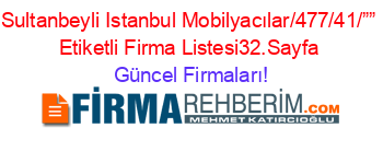 Sultanbeyli+Istanbul+Mobilyacılar/477/41/””+Etiketli+Firma+Listesi32.Sayfa Güncel+Firmaları!