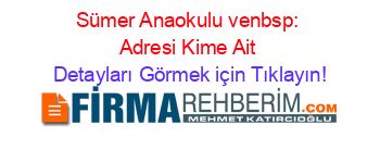 Sümer+Anaokulu+venbsp:+Adresi+Kime+Ait Detayları+Görmek+için+Tıklayın!