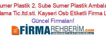 Sumer+Plastik+2.+Sube+Sumer+Plastik+Ambalaj+Pazarlama+Tic.ltd.sti.+Kayseri_Osb+Etiketli+Firma+Listesi Güncel+Firmaları!