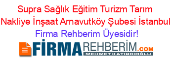Supra+Sağlık+Eğitim+Turizm+Tarım+Nakliye+İnşaat+Arnavutköy+Şubesi+İstanbul Firma+Rehberim+Üyesidir!