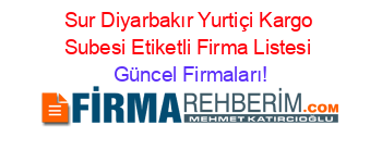 Sur+Diyarbakır+Yurtiçi+Kargo+Subesi+Etiketli+Firma+Listesi Güncel+Firmaları!
