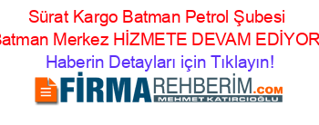 Sürat+Kargo+Batman+Petrol+Şubesi+Batman+Merkez+HİZMETE+DEVAM+EDİYOR! Haberin+Detayları+için+Tıklayın!