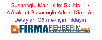 Susanoğlu+Mah.+İslim+Sk.+No:+1+/+A+Atakent+Susanoğlu+Adresi+Kime+Ait Detayları+Görmek+için+Tıklayın!