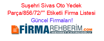 Suşehri+Sivas+Oto+Yedek+Parça/856/72/””+Etiketli+Firma+Listesi Güncel+Firmaları!