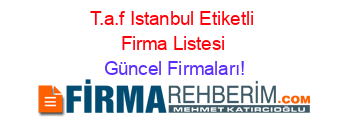 T.a.f+Istanbul+Etiketli+Firma+Listesi Güncel+Firmaları!