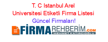 T.+C+Istanbul+Arel+Universitesi+Etiketli+Firma+Listesi Güncel+Firmaları!