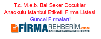 T.c.+M.e.b.+Bal+Seker+Cocuklar+Anaokulu+Istanbul+Etiketli+Firma+Listesi Güncel+Firmaları!