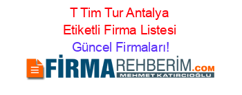 T+Tim+Tur+Antalya+Etiketli+Firma+Listesi Güncel+Firmaları!