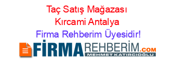 Taç+Satış+Mağazası+Kırcami+Antalya Firma+Rehberim+Üyesidir!