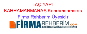 TAÇ+YAPI+KAHRAMANMARAŞ+Kahramanmaras Firma+Rehberim+Üyesidir!