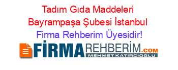 Tadım+Gıda+Maddeleri+Bayrampaşa+Şubesi+İstanbul Firma+Rehberim+Üyesidir!
