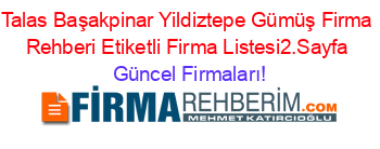 Talas+Başakpinar+Yildiztepe+Gümüş+Firma+Rehberi+Etiketli+Firma+Listesi2.Sayfa Güncel+Firmaları!