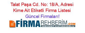 Talat+Paşa+Cd.+No:+18/A,+Adresi+Kime+Ait+Etiketli+Firma+Listesi Güncel+Firmaları!
