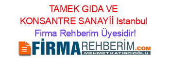 TAMEK+GIDA+VE+KONSANTRE+SANAYİİ+Istanbul Firma+Rehberim+Üyesidir!