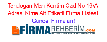 Tandogan+Mah+Kentim+Cad+No+16/A+Adresi+Kime+Ait+Etiketli+Firma+Listesi Güncel+Firmaları!