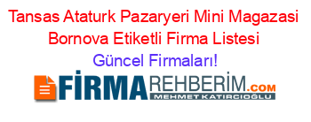 Tansas+Ataturk+Pazaryeri+Mini+Magazasi+Bornova+Etiketli+Firma+Listesi Güncel+Firmaları!