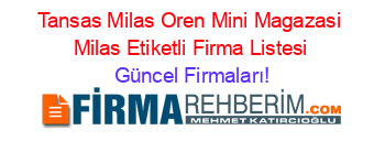 Tansas+Milas+Oren+Mini+Magazasi+Milas+Etiketli+Firma+Listesi Güncel+Firmaları!