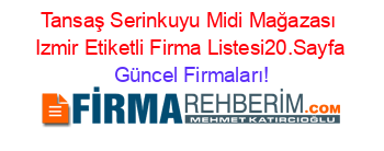 Tansaş+Serinkuyu+Midi+Mağazası+Izmir+Etiketli+Firma+Listesi20.Sayfa Güncel+Firmaları!