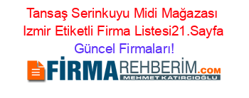 Tansaş+Serinkuyu+Midi+Mağazası+Izmir+Etiketli+Firma+Listesi21.Sayfa Güncel+Firmaları!